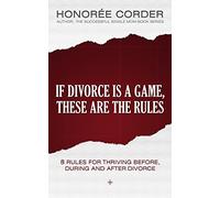 If Divorce is a Game, These are the Rules: 8 Rules for Thriving Before, During and After Divorce: 1 (The Divorce Recovery Series)