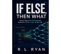 If Else, Then What: How to Stop Overthinking and Read the Hidden Logic of Your Life