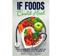 If Foods Could Heal: Reverse and Prevent Disease, Boost Immunity, and Eat Your Way to Better Health with the Anti-Inflammatory Diet