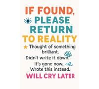 IF Found Please Return to Reality, Thought of something brilliant. Didn’t write it down. It’s gone now. Wrote this instead. Will cry later.: A Funny ... Perfect Gag Journal for Work, Secret Santa, o