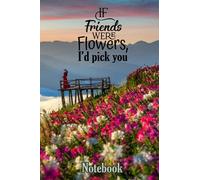 If friends were flower I would pick you: Flower Notebook journal