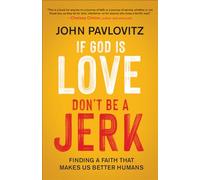 If God is Love, Don't Be a Jerk: Finding a Faith That Makes Us Better Humans