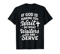 If God is Making You Wait, Do What Waiters Do and Serve T-Shirt