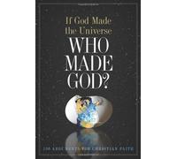 If God Made the Universe Who Made God? – 130 Arguments for Christian Faith