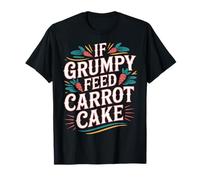 If Grumpy Feed Carrot Cake Dessert Mood Fix - T-Shirt