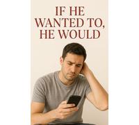 If He Wanted To, He Would: Why Men Breadcrumb, Play Games and Avoid Commitment... And What To Do About It.