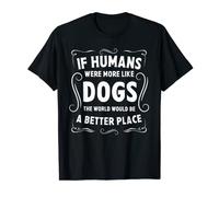 If humans were more like dogs world would be a better place T-Shirt