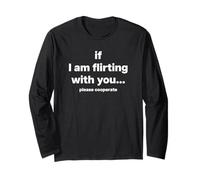 IF I AM FLIRTING WITH YOU. PLEASE COOPERATE X Love Statement Long Sleeve T-Shirt