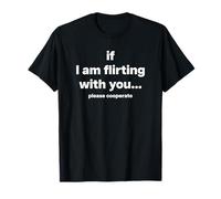 IF I AM FLIRTING WITH YOU. PLEASE COOPERATE X Love Statement T-Shirt