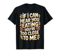 If I Can Hear You Eating You're Too Close to Me - T-Shirt