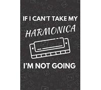 If I Can’t Take My Harmonica I’m Not Going: Funny Harmonica Notebook With 120 Lined Pages, A Great Appreciation Gift Idea For A Harpist (Gift for Harmonica Player)