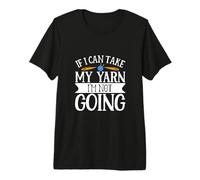 If I Can Take My Yarn I'm Not Going Knitting Enthusiast Premium T-Shirt