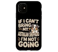 If I Can't Bring My Australian Shepherd I'm Not Going Case for iPhone 11