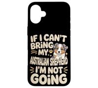 If I Can't Bring My Australian Shepherd I'm Not Going Case for iPhone 16 Plus