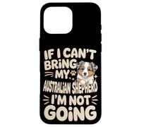 If I Can't Bring My Australian Shepherd I'm Not Going Case for iPhone 16 Pro Max