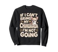 If I Can't Bring My Chihuahua I'm Not Going Sweatshirt