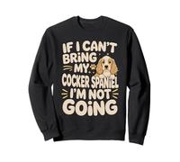 If I Can't Bring My Cocker Spaniel I'm Not Going Sweatshirt