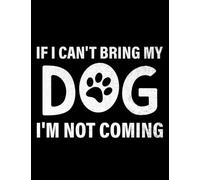 If I Cant Bring My Dog If I Cant Bring My Dog Im Not Coming Funny: Notebook Journal For All Ages| 8.5" X11"