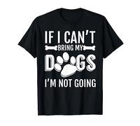 If I Can't Bring My DOGS I'm Not Going - Dog T-Shirt