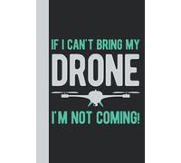 If I Can't Bring My Drone I'm Not Coming: Gifts For Drone Lovers - Funny Blank Lined Hardcover & Hardback Notebook Journal For Drone Enthusiasts (Drone Gifts)