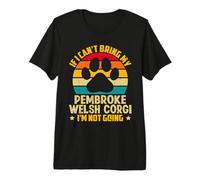 If I Can't Bring My Pembroke Welsh Corgi I'm Not Going Premium T-Shirt