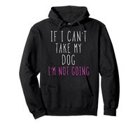 If I Can't Take My Dog I'm Not Going T-Shirt Pullover Hoodie