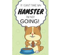 If I Can't Take My Hamster I'm Not Going: Cute, Funny Journal/Notebook To Write In For Hamster Owners