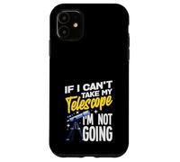 If I Cant Take My Telescope Im Not Going Funny Case for iPhone 11