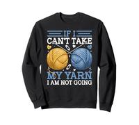 If I Can't Take My Yarn I Am Not Going Sweatshirt