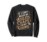 If I Can't Wear My Assless Chaps I'm Not Going Adult Humor Sweatshirt
