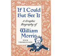 If I Could But See It : A Graphic Biography of William Morris
