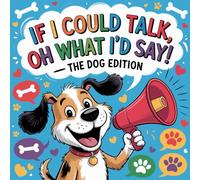 If I Could Talk, Oh What I'd Say - The Dog Edition: The Coloring Book That Finally Lets Dogs Speak Their Minds!