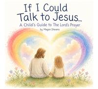 If I Could Talk to Jesus….: A Child's Guide to The Lord's Prayer