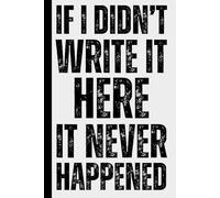 If I Didn’t Write It Here, It Never Happened: A Humorous and Funny Notebook for Forgetful People - Minimalist College Ruled Journal for Notes, To-Dos ... Family and Anyone Who Forgets Everything