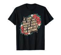 If I Didn't Use This Morbid Sense Of Humor Then My Mom Died T-Shirt