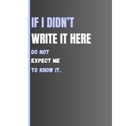 If I didn't write it here: do not expect me to know it: Funny Gift Notebook Journal for Friends and Family