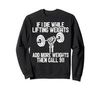 If I Die While Lifting Weights Add More Weights Call 911 Sweatshirt