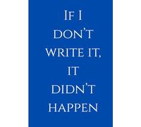 If I don’t write it, it didn’t happen (In Blue Colour): Funny Gift Notebook Journal for Friends and Family | Blank Journal| Journal for Notes| ... Books | Gifts for Study| Note Taking Journals