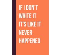 If I Don’t Write It It’s Like It Never Happened: Funny Saying Retirement Gag Gift for Men, Turning 50 60 70 Years Old Gifts for Elderly Senior Grandparents, Co-Workers, Sarcastic Notebook