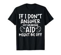 If I Dont Answer My Hearing Aid Might Be Off T-Shirt