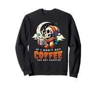 If I Don't Get Coffee You Get Haunted Skeleton Sweatshirt