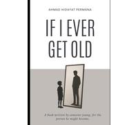 If I Ever Get Old: A book written by someone young, for the person he might become.