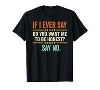 If I Ever Say Do You Want Me To Be Honest Say No Funny T-Shirt