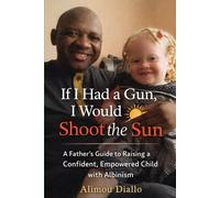 "If I Had a Gun, I Would Shoot the Sun”:: A Father’s Guide to Raising a Confident, Empowered Child with Albinism
