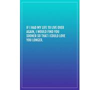 If I had my life to live over again, I would find you sooner so that I could love you longer.: Lined notebook