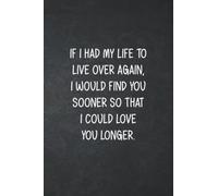 If I Had My Life To Live Over Again, I Would Find You Sooner So That I Could Love You Longer: Lovely Blank Lined Notebook , Gift Journal For Wife, Husband, Girlfriend or Boyfriend
