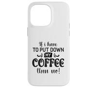 If I Have To Put Down Coffee Then No Funny Caffeine Lover Case for iPhone 14 Pro Max