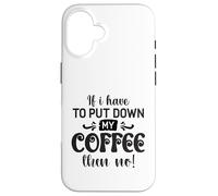 If I Have To Put Down Coffee Then No Funny Caffeine Lover Case for iPhone 16