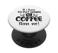 If I Have To Put Down Coffee Then No Funny Caffeine Lover PopSockets Adhesive PopGrip