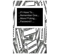 If I Have To Remember One More F*cking Password!: Password notebook, Password log book, Internet password organizer, Alphabetical password book, ... & remember notes, websites & other shit.